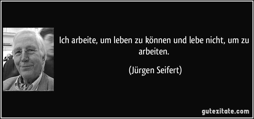 Arbeiten um zu leben oder leben um zu arbeiten? Zitat? Hilfe (Arbeit)