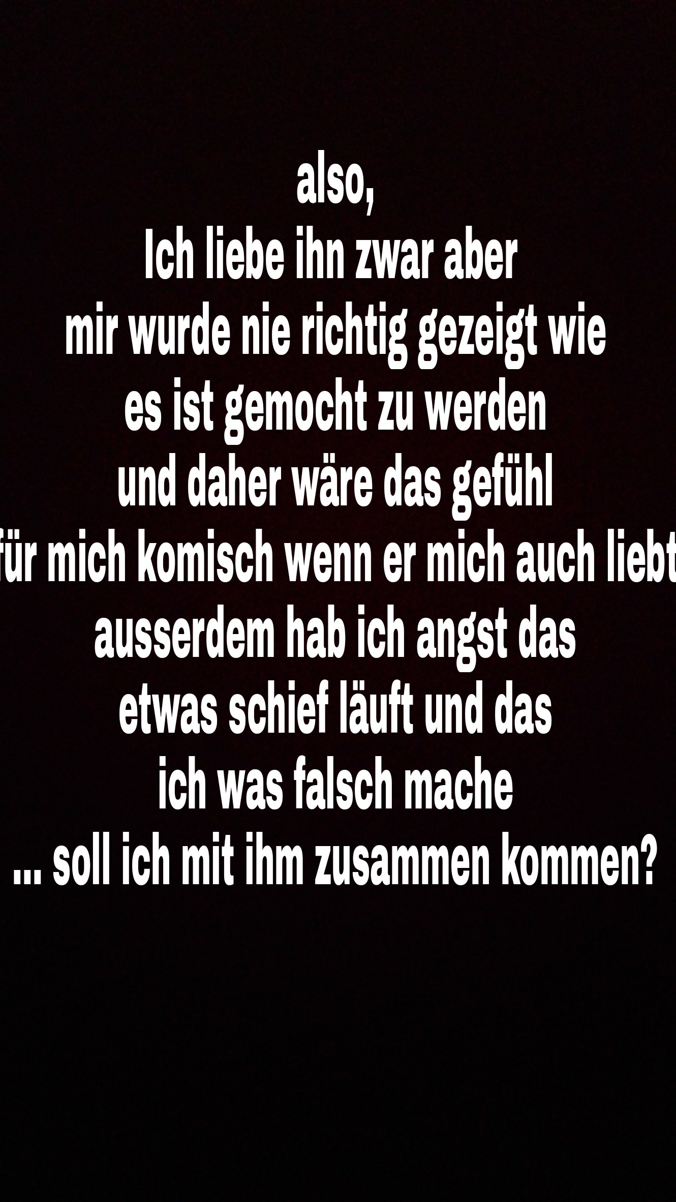 Ich weiß ja nicht... Soll ich mit ihm zusammen kommen? (Liebe, Beziehung)
